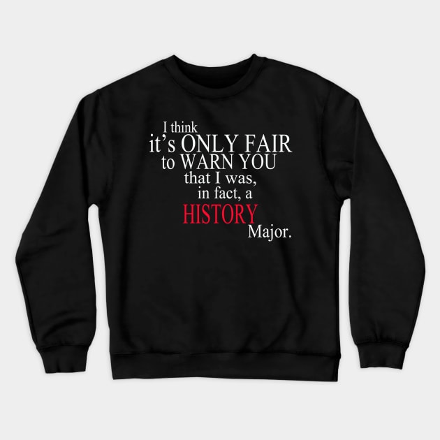 I Think It’s Only Fair To Warn You That I Was, In Fact, A History Major Crewneck Sweatshirt by delbertjacques